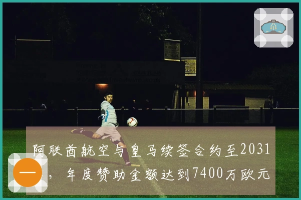 阿联酋航空与皇马续签合约至2031年，年度赞助金额达到7400万欧元