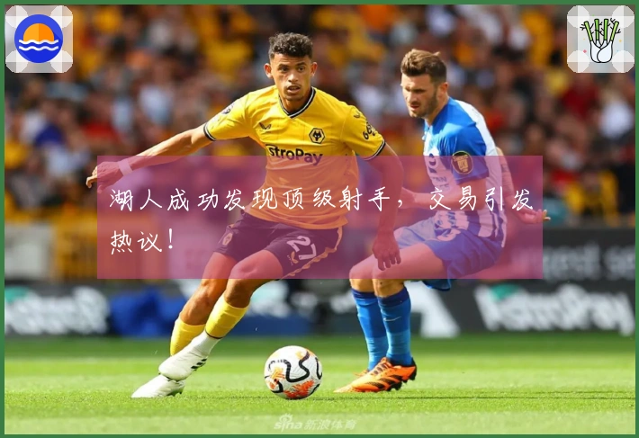 湖人成功发现顶级射手，交易引发热议！