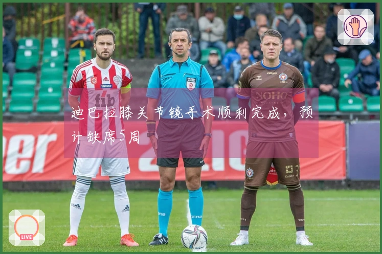 迪巴拉膝关节镜手术顺利完成，预计缺席5周