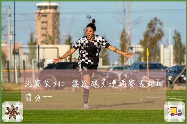 比赛失利：接发球员遭遇赛点超时罚分--
