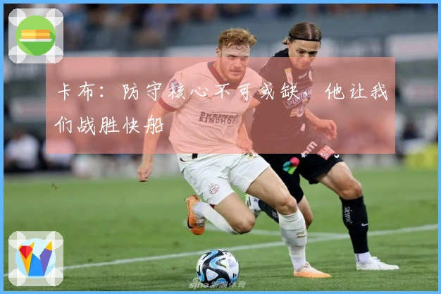 卡布：防守核心不可或缺，他让我们战胜快船