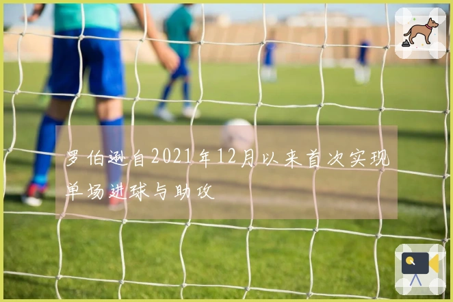 罗伯逊自2021年12月以来首次实现单场进球与助攻