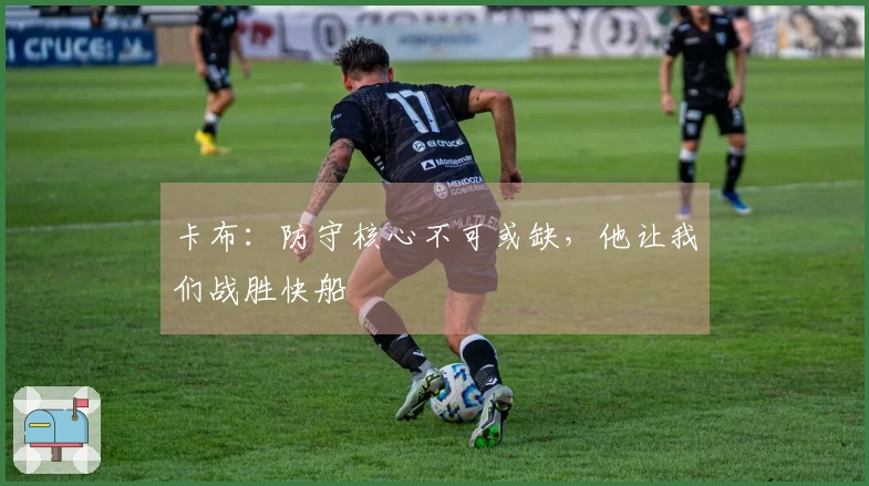 卡布：防守核心不可或缺，他让我们战胜快船