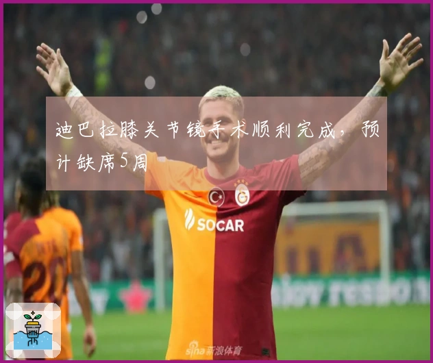 迪巴拉膝关节镜手术顺利完成,预计缺席5周