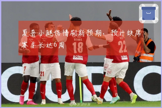 夏普小腿伤情刷新预期，预计缺席赛季长达6周