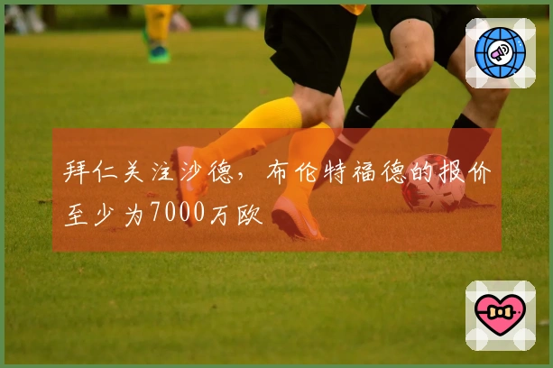 拜仁关注沙德，布伦特福德的报价至少为7000万欧