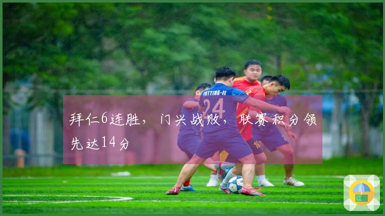 拜仁6连胜，门兴战败，联赛积分领先达14分