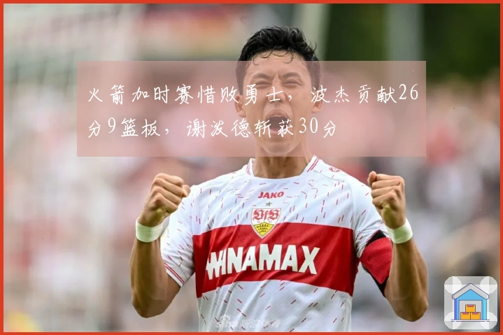 火箭加时赛惜败勇士，波杰贡献26分9篮板，谢泼德斩获30分