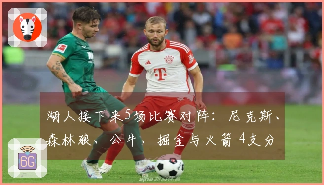 湖人接下来5场比赛对阵：尼克斯、森林狼、公牛、掘金与火箭 4支分区前五球队