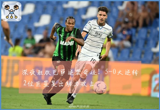 深夜狂欢巴萨逆袭奇迹！5-0大逆转 2位巨星复出助力攻击