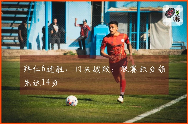 拜仁6连胜，门兴战败，联赛积分领先达14分